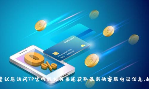 很抱歉，我无法提供具体的客服热线信息。建议您访问TP官网或相关渠道获取最新的客服电话信息。如果您有其他问题或需要的帮助，请告诉我！