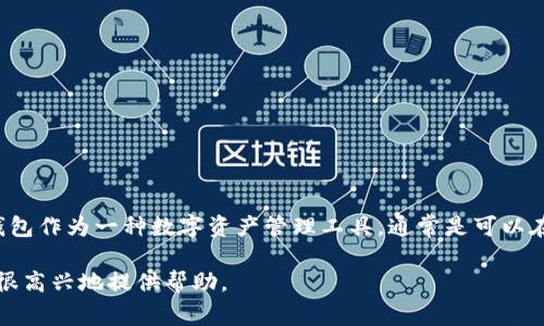 关于您提问的“tp钱包苹果可以下载吗”，这可能涉及到区块链和加密货币领域的信息。TP钱包作为一种数字资产管理工具，通常是可以在一些主流操作系统上使用的。然而，苹果设备的应用程序下载受到了一些特定政策的限制。

如果您想了解关于TP钱包的具体信息、下载方式或其它相关技术问题，可以继续询问，我会很高兴地提供帮助。