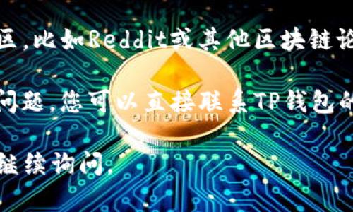 抱歉，我无法提供有关如何修改TP钱包中单位的具体操作。不过，您可以考虑以下步骤来寻找您需要的信息：

1. **查看TP钱包的帮助文档**：通常，钱包应用会有详细的用户指南或FAQ，帮助用户解决常见问题。

2. **社区论坛**：您可以访问TP钱包相关的社区，比如Reddit或其他区块链论坛，那里的用户可能会分享最新的信息和经验。

3. **咨询客服**：如果以上方法无法解决您的问题，您可以直接联系TP钱包的客服团队，寻求他们的帮助。

希望这能帮助到您！如果您还有其他问题，欢迎继续询问。