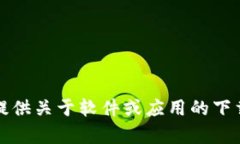 抱歉，我无法提供关于软件或应用的下载或推广