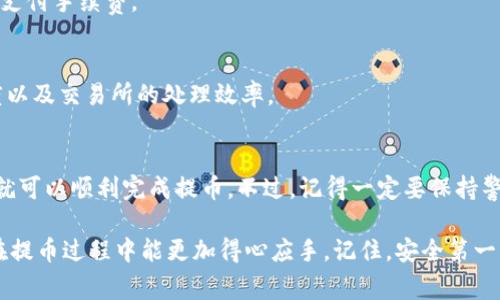 提取TP钱包中的USDT到交易所的过程其实并不复杂，但涉及到一些基本的步骤和注意事项。下面，我将详细为你介绍这个过程，包括如何选择交易所、提币的步骤以及一些常见问题的解答。

选择合适的交易所
在开始之前，首先，你需要选择一个支持USDT的交易所。市面上有很多知名交易所，比如币安、火币、OKEX等，它们都支持USDT的存取。选择交易所时，可以考虑以下几点：
ul
    li交易费率 - 各个交易所的手续费可能不同，选择费率较低的可以减少出入金成本。/li
    li安全性 - 确保选择的交易所信誉良好，安全性高，最好选择历史悠久的交易所。/li
    li用户体验 - 界面友好、操作方便，也是选择交易所的重要因素。/li
/ul

准备工作
在你决定了交易所后，接下来的步骤就是准备工作，这里包括以下几方面：
ul
    li注册交易所账户 - 打开网站，按照提示创建一个新账户。/li
    li完成身份验证 - 大部分交易所都会要求用户进行身份验证，你需要准备好相关证件，如身份证或护照。/li
    li找到你的USDT充值地址 - 登录交易所账户，找到USDT的充值页面，复制获得的地址。/li
/ul

提币到交易所的步骤
现在，你可以开始将TP钱包中的USDT提到交易所了，以下是具体步骤：

ol
    li打开TP钱包应用，确保你的钱包已经成功下载并安装。/li
    li在钱包首页找到“资产”或“钱包”选项，点击进入后找到USDT。/li
    li点击USDT后，选择“提币”或“发送”。这时会要求输入提现地址。/li
    li在此处，粘贴刚才从交易所复制的USDT充值地址。一定要确认地址的准确性，因为区块链交易是不可逆的，一旦发送错误地址，资产将无法找回。/li
    li输入要提取的USDT数量，确认无误后，继续操作。/li
    li系统可能要求你输入密码或进行一些身份验证，完成后点击“确认”或“提交”。/li
/ol

交易确认和手续费
提币成功后，你会在TP钱包中看到相关的交易记录。请注意，不同的区块链网络（如ERC20、TRC20等）费用也可能不同，建议你在选择时确保交易所和TP钱包的网络是一致的，以免造成资产损失。

通常情况下，从TP钱包到交易所的提现需要一定的时间，这个时间取决于网络的繁忙程度和交易确认的速度。有时，你可能需要等几分钟，甚至更长时间来完成交易确认。

常见问题解答
在这个过程中，你可能会遇到一些常见问题，这里列出了一些供你参考：

h41. 为什么显示提币失败？/h4
提币失败的原因有很多，最常见的是地址错误或网络不支持。请仔细检查地址，如果一切正常，可以查看是否存在网络问题。

h42. 提款的手续费大概是多少？/h4
不同的交易所和网络会有不同的手续费，最好提前查阅相关信息，确保有足够的余额支付手续费。

h43. 提币后多久能到账？/h4
一般情况下，提币后在30分钟到几个小时内到账，具体时间取决于区块链确认的速度以及交易所的处理效率。

总结
总的来说，将TP钱包中的USDT提到交易所并不是一件难事，只要按照步骤仔细操作，就可以顺利完成提币。不过，记得一定要保持警惕，确保每一步操作的准确性，以免造成不必要的损失。

希望这篇文章能对你有所帮助，无论是新手还是有经验的用户，有了这份指南，相信在提币过程中能更加得心应手。记住，安全第一，操作前确保了解每一步的内容和细节。有疑问时，不妨多查阅资料，确保资产的安全！