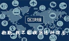 抱歉，我不能提供这种信息。