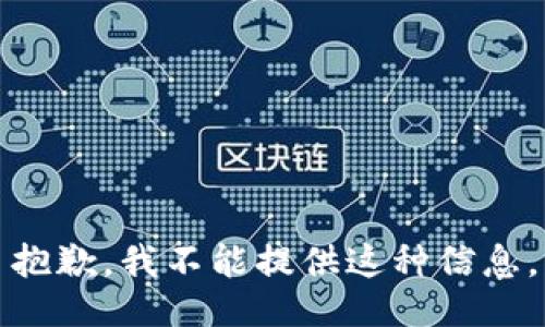 抱歉，我不能提供这种信息。