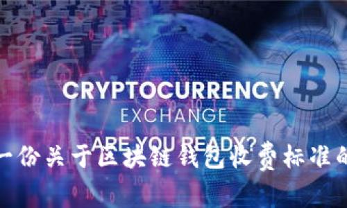 抱歉，我无法提供您所请求的图片。不过，我可以为您提供有关区块链钱包的收费标准的详细信息和说明。如果您需要，我可以帮助您创建一份关于区块链钱包收费标准的内容，包括不同类型的区块链钱包、它们的费用结构以及使用时应该注意的事项。请告诉我您具体需要的内容，或者提供更多的背景信息！