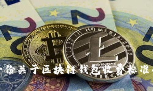 抱歉，我无法提供您所请求的图片。不过，我可以为您提供有关区块链钱包的收费标准的详细信息和说明。如果您需要，我可以帮助您创建一份关于区块链钱包收费标准的内容，包括不同类型的区块链钱包、它们的费用结构以及使用时应该注意的事项。请告诉我您具体需要的内容，或者提供更多的背景信息！