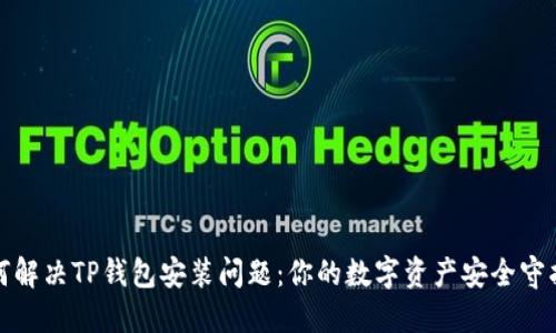 如何解决TP钱包安装问题：你的数字资产安全守护者