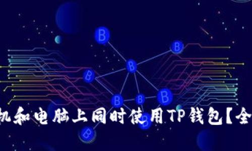 如何在手机和电脑上同时使用TP钱包？全方位指南！