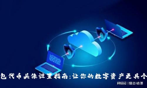 TP钱包代币头像设置指南：让你的数字资产更具个性化