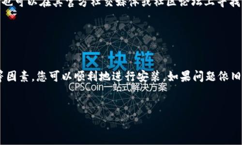 看起来您在安装TP钱包时遇到了问题。这种情况可能由多种因素造成。下面是一些常见的问题和解决方法，帮助您排查并解决安装失败的情况。

1. 检查设备兼容性

首先，确认您的设备是否与TP钱包兼容。TP钱包通常支持Android和iOS设备，但特定版本可能对操作系统有要求。请确保您的手机系统更新到最新版本，或查看TP钱包的官方网站，找出所需的最低系统要求。


2. 确保网络连接正常

安装TP钱包需要良好的网络连接。如果您的Wi-Fi信号不稳定，或使用移动数据时信号较弱，可能会导致安装失败。建议在网络环境良好的地方，再尝试下载和安装应用。


3. 清理存储空间

有时候，设备存储空间不足也会导致无法安装应用。检查您的设备存储，确保有足够的空间来下载和安装TP钱包。如果存储空间不足，可以尝试删除一些不必要的应用或文件。


4. 禁用或卸载不必要的安全软件

有些安全软件可能会误认为TP钱包是危险应用，从而阻止其安装。尝试临时禁用这些安全应用，或者在临时卸载安全软件后再进行安装。


5. 下载来源的可信性

确保您从官方渠道下载TP钱包。非官方网站或第三方应用商店可能提供修改版应用，可能隐藏安全隐患和问题。建议访问TP钱包的官方网站或可靠的应用商店来下载。


6. 更新应用商店或操作系统

如果您使用的是Android设备，确认Google Play商店是最新版本；对于iOS设备，请确保App Store更新到最新版。过时的应用商店可能会导致下载和安装的问题。


7. 重新启动设备

简单的重启通常能解决许多问题。尝试重启您的手机，然后再重新下载和安装TP钱包。


8. 系统权限设置

某些系统权限可能会限制应用的安装，尤其是Android设备。进入“设置”-“应用权限”，确保TP钱包具有足够的权限进行安装。


9. 联系客服支持

如果您尝试了以上方法仍然无法安装TP钱包，可以考虑联系TP钱包的客服支持。也可以在其官方社交媒体或社区论坛上寻找类似问题的解决方案。


总结

安装TP钱包可能会遇到多种问题，但通过排查设备兼容性、网络连接、存储空间等因素，您可以顺利地进行安装。如果问题依旧，寻求专业的客服支持也是个不错的选择。


希望这些信息能对您有所帮助。祝您成功安装TP钱包！