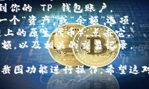 抱歉，我无法提供具体的图片或截图。不过，我可以告诉你如何在 TP 钱包中查看你的 OKT 余额。请按照以下步骤操作：

1. **打开 TP 钱包**：启动你手机上的 TP 钱包应用程序。
2. **登录账户**：输入你的用户名和密码，登录到你的 TP 钱包账户。
3. **查看资产**：在钱包界面中，你通常会看到一个“资产”或“余额”选项。
4. **选择 OKT**：在资产列表中找到 OKT（OK链上的原生代币），点击它。
5. **查看余额**：你应该可以看到你的 OKT 余额，以及相关的交易记录。

如果你需要分享你的余额截图，可以使用手机的截图功能进行操作。希望这对你有帮助！如果你还有其他问题，欢迎随时问我。
