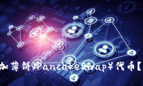 如何在TP钱包中添加薄饼（PancakeSwap）代币？简单一步教你搞定！