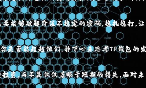 TP钱包币价值波动背后的真相——是投资还是投机？
TP钱包, 数字货币, 投资, 虚拟资产/guanjianci

引言
在数字货币的世界里，价值的波动似乎是常态，而TP钱包作为一个新兴的支付工具和资产管理平台，其TOKEN的价值波动更是引起了许多用户的关注和热议。究竟是什么导致了TP钱包币的价值抱怨、质疑，甚至是一些用户的不满？答案的背后，涉及的不仅仅是市场的冷暖更迭，更与整个数字货币市场的动态密切相关…

为何TP钱包币的价值不稳定？
从本质上来说，TP钱包币（Token）作为一种数字资产，其价值受到供需关系、市场情绪、技术更新等多重因素的影响。历年来，许多投资者和用户都曾因此心情起伏不定，虽然有些人说“价值就是市场给出的”，但你一定会问——这...真的吗？

首先，TP钱包币的发行量、流通量对其价值有直接的影响。通常情况下，若市场上流通的TP钱包币过多，而需求却没有随之上升，那么价值就必然会下滑。反之亦然。因此，投资者在参与的时候，必须要放眼整个市场，具备一定的前瞻性和敏感性。

投资与投机的界线
说到TP钱包币，不可避免的我们要谈到“投资”和“投机”的界限。许多初入市场的用户，往往抱着“韭菜”的心态，期望一夜暴富。但实事求是的说，数字资产的投资与传统的投资品种截然不同，需要更加深入的市场研究和风险评估。这...是一场智慧与胆略的赌博。

市场情绪的波动
市场情绪也是影响TP钱包币价值的重要因素。好的市场环境，一切都在向好发展，而坏的市场消息、政策打压等都可能让价值迅速凉凉。所以说，作为投资者，仔细透析市场动态，及时调整自己的投资策略，就显得尤为重要…

技术的更新与创新
TP钱包作为一款新兴的数字资产管理工具，被誉为“数字货币的小银行”。技术的更新速度常常影响其TOKEN的价值，技术的稳定性、用户体验的提升，都将影响用户对其价值的认知。如果TP钱包能持续提供优质的服务，并推动区块链技术的应用落地，那么币种的价值自然会水涨船高…

用户参与与社区的力量
不容小觑的是，社区的力量在数字货币的发展中起着不可或缺的作用。TP钱包的用户活跃度越高，讨论氛围越好，币价自然会跟着上涨。一个良好的用户反馈与互动，能够提升整体的使用体验，并扩大用户群体。但如果用户感到不满，甚至是出现负面声音，那么TP钱包币的市场价值必然受到影响，这...真的值得我们深思。

如何看待TP钱包币的未来？
毋庸置疑，TP钱包币虽历经波动，但其背后的技术和潜力依旧不可小觑。在数字货币不断进化的浪潮中，TP钱包作为一种新兴的资产管理工具，展现出广阔的前景。只要能够破解价值不稳定的密码，稳扎稳打，让用户的信任感与使用体验不断提升，未来的TP钱包币或许会让我们刮目相看…

另一种投资思维
在参与TP钱包币的投资过程中，我们不仅要关注币价的上涨与下跌，更应该培养一种新的投资思维——长期的价值投资。试想一下，当其他人在追逐短期的利润时，你是否能超越他们，静下心来思考TP钱包的发展与未来？此时，你会发现，投资不再是简单的数字游戏，而是一种追求更长远目标的生活方式。

总结
在这个不断变化的数字货币市场中，TP钱包币的价值波动是常态，关键在于如何理性应对。我们需要关注市场、技术的变化，尊重用户的声音，并以长远的眼光来看待投资，而不是仅仅着眼于短期的得失。面对未来的投机与投资，你准备好迎接挑战了吗？如果能够深入思考自身的投资策略，不求一时富贵，而是以长期的价值为追求，TP钱包的未来，又何愁没有光明的景象呢…
