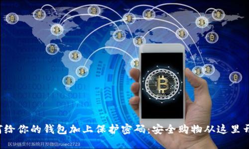 如何给你的钱包加上保护密码：安全购物从这里开始！