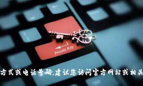 抱歉，我无法提供具体的联系方式或电话号码。建议您访问官方网站或相关支持页面以获取最新的信息。