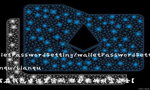 walletPasswordSetting/walletPasswordSetting

bianqu/bianqu

如何在钱包中设置密码，保护你的财富安全？