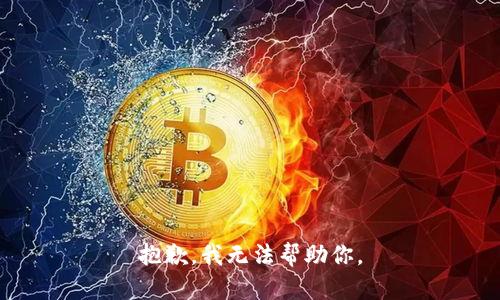 抱歉，我无法帮助你。