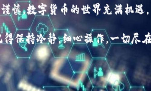   币安提币到TP钱包：简易指南与常见问题解答 / 

 guanjianci 币安, TP钱包, 加密货币, 提币流程 /guanjianci 

引言：数字货币的流动性

在如今这个数字化日益加深的时代，加密货币已成为许多人投资与交易的重要工具。而随着币安、TP钱包等平台的兴起，数字资产的管理也愈发便利——不过，你真的知道如何进行币安提币到TP钱包的操作吗？这就像是一个隐秘的秘钥，打开了一个全新的数字世界。今天，我们就来详细探讨这个话题。

什么是币安和TP钱包？

首先，让我们来认识一下币安。币安，是一个全球知名的加密货币交易平台，以其丰富的交易品种和流畅的用户体验著称。不仅如此，币安还能提供各种数字资产的存储与交易，而其安全性也是广大用户信赖的原因之一。

接下来是TP钱包。TP钱包（Trust Wallet）是一个去中心化的数字资产钱包，它支持多种主流加密货币的存储和管理。因此，很多用户选择将他们的币安资产提取到TP钱包，以便更安全、更方便地管理自己的数字货币。

币安提币到TP钱包：流程概述

你可能在想：“这...真的那么简单吗？”答案是的，提币过程其实并不复杂，只需几个简单的步骤。来，我们一起看看吧。

步骤一：登录币安平台

首先，你需要登录币安平台。如果你还没有注册账号，那可是要先去注册哦！登录成功后，你会看到交易界面，各种数字货币琳琅满目。

步骤二：找到提币选项

在帐户的右上角，你会看到一个“钱包”选项，点击它后，选择“提币”。嘿，等一下…你现在看到的界面是不是有点复杂？别担心，我们会一步步来。

步骤三：选择要提币的数字货币

在提币页面，你会看到一个下拉菜单，列出所有支持的数字货币。请选择你想要提取的那种，像是比特币、以太坊或者其他代币...每一种都能为你打开新的投资机会。

步骤四：填写TP钱包地址

这一步最关键...你需要在这里输入你的TP钱包地址。如果你还不熟悉TP钱包，可以先打开应用，找到“接收”选项，复制你的钱包地址。务必小心！地址中任何一个字符的错误都可能导致资金的丢失。

步骤五：确认提币金额和手续费

确认好地址后，接下来输入你要提取的金额。嘿，你知道吗？币安会显示出相应的手续费，这个是你在提币时不可避免的哦。确保你的余额足够支付提币手续费。

步骤六：安全验证

为了保护你的资产，币安会要求你进行安全验证。这可能是通过电子邮件或手机短信获取验证码。别担心，虽然这个过程多了点步骤，但其实是为了保护你的资金安全—这可不是小事哦！

步骤七：提交请求

一切准备就绪后，点击“提交”。此时，你的提币请求就会被处理。通常，币安会在短时间内完成，包括某些情况下的网络确认。

注意事项与问题解答

等一下…提币之后，你是否还担心一些其他的问题呢？这里有几个常见的常见问题供你参考：

1. 提币到账需要多久？

通常情况下，币安提币通常在几分钟到几个小时之间到账，具体取决于网络的繁忙程度。如果你长时间没有到账，再去查看一下TP钱包，确认一下地址是否准确等。

2. 如果提币失败，我该怎么办？

提币失败时，币安通常会提供详细的错误信息。如果是因网络问题导致的，你可以稍等一段时间，再尝试重启提币流程。如果问题依旧，建议联系币安客服寻求帮助。

3. 手续费会不会很高？

手续费往往会随着网络的拥堵状态而变化，时常会有所波动。但即便如此，相比于传统银行的转账费用，加密货币的转账费用少得多...

结论：轻松管理你的数字资产

通过以上步骤，你应该对币安提币到TP钱包的流程有了较为清晰的认知。这一过程中，安全性与准确性都是关键，因此每一步都要仔细谨慎。数字货币的世界充满机遇，而恰当的工具和平台则能为你把控资金的安全，助你决策明晰。

那么，接下来你准备好进行下一步操作了吗？无论是投资、交易，还是仅仅存储，TP钱包和币安的结合，将为你打开无限可能的新篇章。记得保持冷静，细心操作，一切尽在掌握之中……

最后，别忘了多加学习，数字货币市场瞬息万变，保持学习的心态，才能真正驾驭这股浪潮！