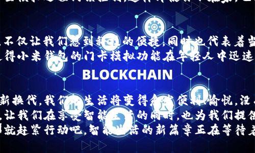 jiaoti小米钱包：如何模拟加密门卡，开启智能生活新篇章/jiaoti  
小米钱包, 门卡模拟, 加密技术, 智能家居/guanjianci  

引言：智能生活的新方式  
生活在这个科技飞速发展的时代，智能设备已成为我们日常生活中不可或缺的一部分。无论是智能手机、智能家居还是智能支付，科技的进步正在以惊人的速度改变我们的生活方式。今天，我们将探讨一个即将改变我们进入家门方式的功能——小米钱包的门卡模拟加密。  
你有没有想过，当你出门时，尤其是在繁忙的工作日，频繁地掏出门卡或钥匙是多么不便？现在，想象一下只需打开手机，轻轻一摁，就能完成所有这些操作。这听起来是不是很神奇？  

什么是小米钱包门卡模拟加密？  
首先，让我们来了解一下什么是小米钱包的门卡模拟加密。简而言之，它是一种利用小米钱包应用程序，通过手机模拟传统门卡或钥匙来开启门锁的技术。这种技术背后的核心是加密——通过加密的信息来确保我们的生活安全。  
阐明一个重要点：加密是一种确保数据安全的技术，特别是在网络连接中，它能够防止未授权的访问。小米钱包使用加密技术来保证只有经过授权的设备才能访问门锁，确保家庭的安全。  

为什么选择小米钱包？  
在浩如烟海的智能支付应用中，为什么选小米钱包呢？它不仅是一款支付工具，更是一个智能生活的集成平台。小米作为知名的科技公司，在硬件和软件方面都有独到的优势。他们的产品设计考虑到了用户体验，注重与用户的互动。  
此外，小米钱包已经与许多智能家居设备的兼容性越来越强，成为许多家庭的首选。这使得我们可以通过一个应用程序，管理多种设备，形成一个更加智能的生活环境——这不是只是方便，而是一种追求生活品质的体现。  

如何使用小米钱包进行门卡模拟？  
让我们来详细看看如何通过小米钱包模拟门卡。这个过程简单却需要耐心，以下是具体步骤：  

h41. 下载并安装小米钱包/h4  
首先，你需要确保你的智能手机上安装了小米钱包应用。可以在各大应用商店找到它，就算你不使用小米手机，也可以在安卓和iOS平台上下载。安装完成后，打开应用程序，按照引导完成注册和登录。  

h42. 绑定门卡/h4  
在进行门卡模拟之前，你需要将实际的门卡绑定到小米钱包中。这个过程通常需要将门卡靠近手机的NFC区域，然后按照页面提示完成。这一步骤可能因设备型号而有所不同，但大部分设备都提供了直观的引导界面，跟随指引就能够轻松实现。  

h43. 确认加密设置/h4  
绑定完成后，去设置里检查你的加密选项。确保你勾选了 “加密存储” 或者类似选项，用以保护你的门卡信息。这是确保你安全的关键一步——小米钱包会通过加密算法确保只有你才能够使用这张虚拟门卡。  

h44. 实际使用/h4  
现在，你就可以使用小米钱包的门卡模拟功能了。当你靠近家门时，只需打开小米钱包，点击对应的门卡，NFC就会自动识别并打开门锁。你会发现，原本可能需要十几秒的动作，现在瞬间就能完成——简单、便捷、灵活，这就是科技的魅力所在。  

门卡模拟加密的安全性  
有些人可能会担心：如果我的手机丢了，门卡信息会被盗取吗？对此你完全不必担心，小米钱包采用了行业领先的技术用于数据加密和隐私保护。通过强大的加密算法，它确保了你的门卡信息是高度安全的，只有你本人才能解锁。  
此外，小米钱包还支持多个安全措施，如指纹识别、面部识别等，这样即便是手机落入他人之手，也无法轻易获你门卡信息。想想看，当你进门时，只需一指或一瞥，科技为你买单，这也是科技时代的魅力所在。  

智能生活的未来：小米钱包的其他应用  
门卡模拟加密只是小米钱包智能生活的一部分，让我们来想象一下未来的更多可能性。  
想象一下，你通过小米钱包不仅可以开门，还能控制家里的智能灯具、空调，甚至是监控设备的开关。只需点击手机上的几个按钮，就能创建一个调整好的家庭环境——这不是科幻，而是即将到来的现实。  
同时，小米钱包还在不断增强与其他智能设备的互联性。例如，你可以通过语音助手直接指令钱包进行各种操作，甚至模拟远程门锁控制，这样即使你不在家，也能随时掌握家里的情况。  

文化关联与流行梗的结合  
在中国，技术的迅速发展已成为城市生活的一部分，成为很多年轻人社交话题的一部分。比如“只需一指”这个说法，不仅让我们想到科技的便捷，同时也代表着当今年轻人追求效率的生活理念。  
例如，网络红人们常常在短视频中展示如何使用各种智能设备，包括小米系列产品。正因为这种生活方式的普及，使得小米钱包的门卡模拟功能在年轻人中迅速流行——他们表达出来对高科技生活的向往，引导着市场潮流。  

总结：科技与生活的完美结合  
小米钱包的门卡模拟加密功能，标志着科技与我们日常生活的完美结合。在未来的日子里，随着智能设备的不断更新换代，我们的生活将变得愈发便利、愉悦。没有太多繁琐的步骤，只需指尖轻触，生活的每一扇门都将为我们畅通无阻...  
这并不是简单的技术推广，而是现代科技应运而生的一种新文化，一种新的生活方式。小米钱包通过门卡模拟加密，让我们在享受智能生活的同时，也为我们提供了安全保障，真可谓是科技让生活更美好这一理念的完美体现。  
在这个飞速前进的时代，智者将会越来越得到青睐，而小米钱包无疑是其中的佼佼者。如果你还未体验过这一切，那就赶紧行动吧，智能生活的新篇章正在等待着你去开启...
